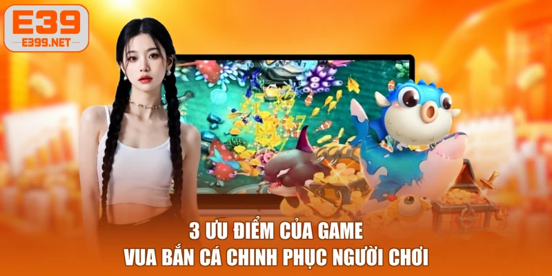 3 ưu điểm của game Vua Bắn Cá chinh phục người chơi