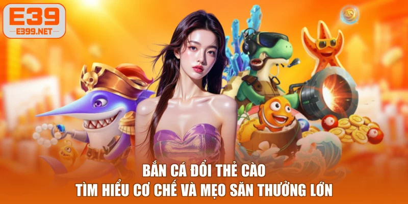 Bắn Cá Đổi Thẻ Cào - Tìm Hiểu Cơ Chế Và Mẹo Săn Thưởng Lớn