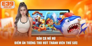 Bắn Cá Nổ Hũ - Điểm Ấn Tượng Thu Hút Thành Viên Thử Sức