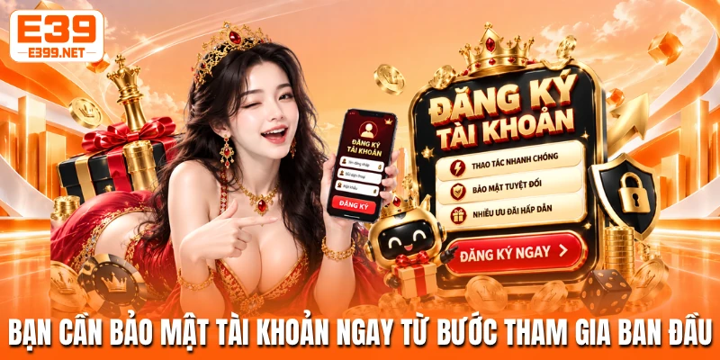 Bạn cần bảo mật tài khoản ngay từ bước tham gia ban đầu