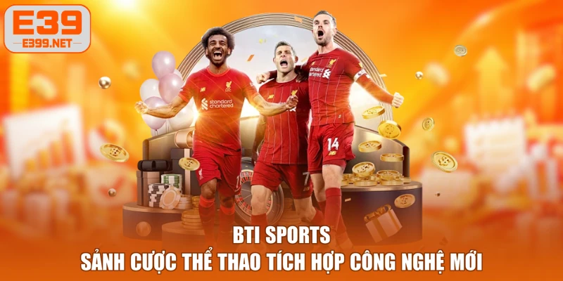 BTI Sports - Sảnh Cược Thể Thao Tích Hợp Công Nghệ Mới
