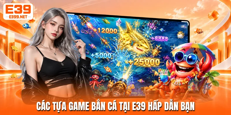 Các tựa game bắn cá tại E39 hấp dẫn bạn