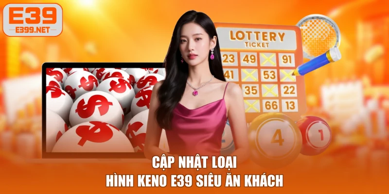 Cập nhật loại hình Keno E39 siêu ăn khách