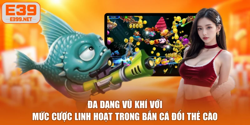 Đa dạng vũ khí với mức cược linh hoạt trong bắn cá đổi thẻ cào