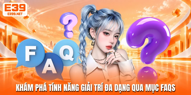 Khám phá tính năng giải trí đa dạng qua mục FAQs