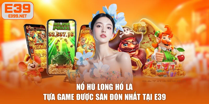 Nổ hũ Long Hổ là tựa game được săn đón nhất tại E39