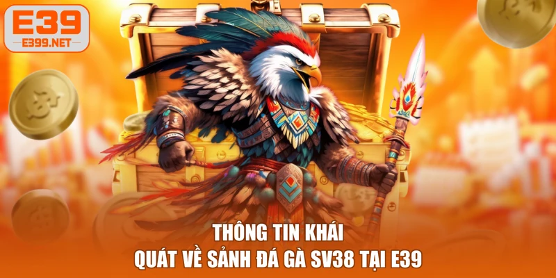 Thông tin khái quát về sảnh đá gà SV38 tại E39